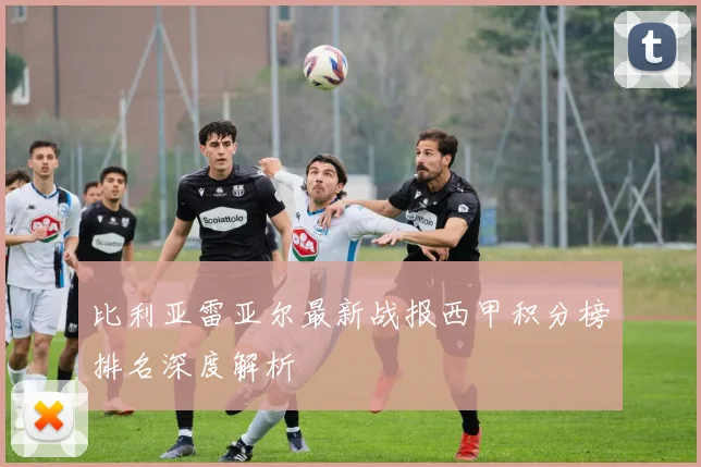 比利亚雷亚尔最新战报西甲积分榜排名深度解析