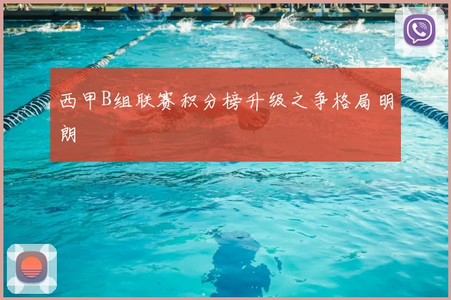 西甲B组联赛积分榜升级之争格局明朗