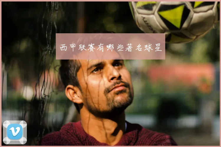 西甲联赛有哪些著名球星