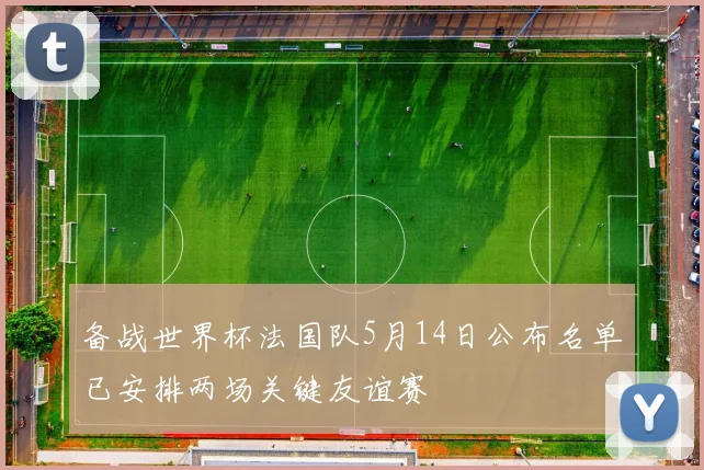 备战世界杯法国队5月14日公布名单已安排两场关键友谊赛